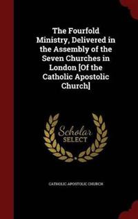 The Fourfold Ministry, Delivered in the Assembly of the Seven Churches in London [Of the Catholic Apostolic Church]