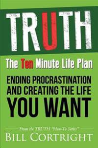 Truth: The 10 Minute Life Plan: Ending Procrastination and Creating the Life You Want