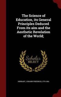The Science of Education, Its General Principles Deduced from Its Aim and the Aesthetic Revelation of the World;