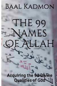 The 99 Names of Allah: Acquiring the 99 Divine Qualities of God