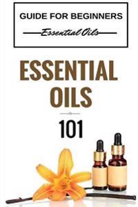 Essential Oils 101: Essential Oils for Beginners - Essential Oils 101 - Essential Oils Guide Basics (Free Bonus Included)