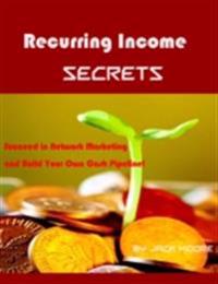 Recurring Income Secrets - Succeed in Network Marketing and Build Your Own Cash Pipeline!