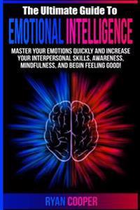 Emotional Intelligence: Master Your Emotions Quickly and Increase Your Interpersonal Skills, Awareness, Mindfulness, and Begin Feeling Good!