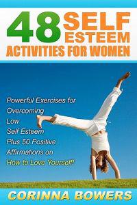 48 Self Esteem Activities for Women: Powerful Exercises for Overcoming Low Self Esteem Plus 50 Positive Affirmations on How to Love Yourself!