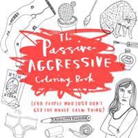 The Passive-Aggressive Coloring Book: (For People Who Just Don't Get the Whole Calm Thing)