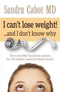 I Can't Lose Weight! and I Don't Know Why: This Is the Only Book That Explains All the Hidden Causes of Weight Excess