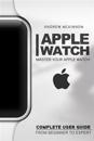 Apple Watch: Master Your Apple Watch - Complete User Guide from Beginners to Expert