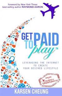 Get Paid to Play: Leveraging the Internet to Create Your Desired Lifestyle