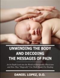 Unwinding the Body and Decoding the Messages of Pain: An In-Depth Look Into the World of Osteopathic Physicians and How They &quote;Magically&quote; Use Their Hands for Healing