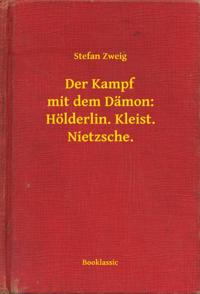 Der Kampf mit dem Damon: Holderlin. Kleist. Nietzsche.