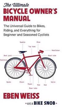 The Ultimate Bicycle Owner's Manual: The Universal Guide to Bikes, Riding, and Everything for Beginner and Seasoned Cyclists