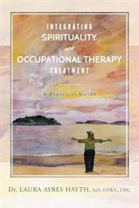 Integrating Spirituality and Occupational Therapy Treatment: A Practical Guide
