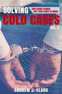 Solving Cold Cases Vol. 2: True Crime Stories That Took Years to Crack