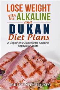 Lose Weight with the Alkaline and Dukan Diet Plans: A Beginner's Guide to the Alkaline and Dukan Diets