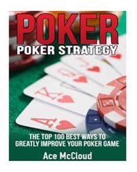 Poker: Poker Strategy- The Top 100 Best Ways to Greatly Improve Your Poker Game