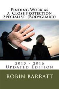 Finding Work as a Close Protection Specialist (Bodyguard): 2015 - 2016 Edition