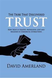 The Tribe That Discovered Trust - How Trust Is Created, Propagated, Lost and Regained in Commercial Interactions