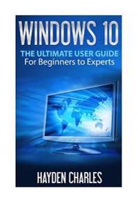 Windows 10: The Ultimate User Guide, for Beginners to Experts