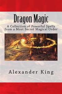 Dragon Magic: A Collection of Powerful Spells from a Most Secret Magical Order