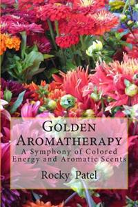 Golden Aromatherapy a Symphony of Colored Energy and Aromatic Scents: A Symphony of Colored Energy and Aromatic Scents