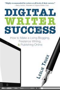 Digital Writer Success: How to Make a Living Blogging, Freelance Writing, & Publishing Online