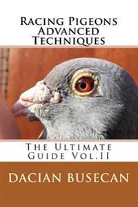 Racing Pigeons Advanced Techniques: The Ultimate Guide Vol.II