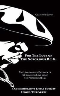 For the Love of the Notorious B.I.G.: The Unauthorized Factbook of 50 Things to Love about the Notorious B.I.G.
