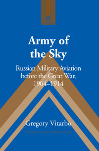 Army of the Sky: Russian Military Aviation Before the Great War, 1904 1914