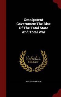 Omnipotent Governmentthe Rise of the Total State and Total War