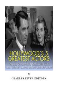 Hollywood's 5 Greatest Actors: The Lives of Humphrey Bogart, Cary Grant, Jimmy Stewart, Marlon Brando, and Fred Astaire