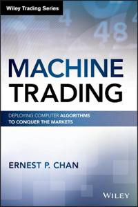 Machine Trading: Deploying Computer Algorithms to Conquer the Markets