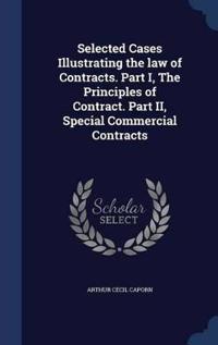 Selected Cases Illustrating the Law of Contracts. Part I, the Principles of Contract. Part II, Special Commercial Contracts