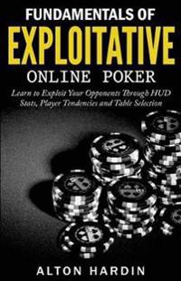 Fundamentals of Exploitative Online Poker: Learn to Exploit Your Opponents Through HUD STATS, Player Tendencies and Table Selection