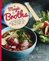 The Magic of Broths: 60 Great Recipes for Healing Broths and Stock and How to Make Them