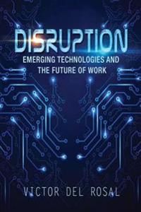 Disruption: Emerging Technologies and the Future of Work
