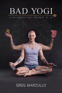 Bad Yogi: A Guidebook for the Rest of Us