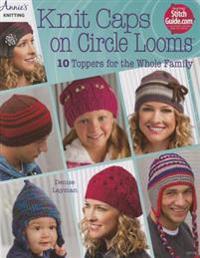 Knit Caps on Circle Looms: 10 Toppers for the Whole Family