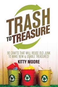 Trash to Treasure (3rd Edition): 90 Crafts That Will Reuse Old Junk to Make New & Usable Treasures!