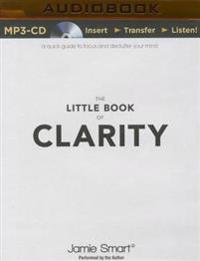 The Little Book of Clarity: A Quick Guide to Focus and Declutter Your Mind