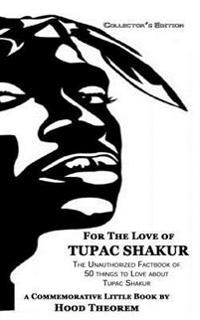 For the Love of Tupac Shakur: The Unauthorized Factbook of 50 Things to Love about Tupac Shakur