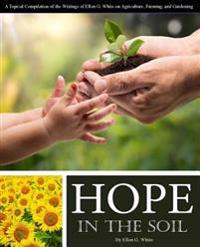 Hope in the Soil: A Topical Compilation of the Writings of Ellen G. White on Agriculture, Farming, and Gardening