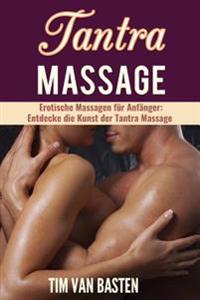 Tantra Massage: Erotische Massagen Fur Anfanger - Entdecke Die Kunst Der Tantra Massage Fur Ein Vollig Neues Lustempfinden, Unglaublic