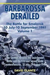 Barbarossa Derailed. Volume 1: The German Advance, the Encirclement Battle and the First and Second Soviet Counteroffensives, 10 July-24 August 1941