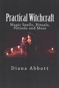 Practical Witchcraft: Magic Spells, Rituals, Potions and More