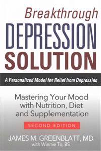 Breakthrough Depression Solution: A Personalized Model for Relief from Depression: Mastering Your Mood with Nutrition, Diet and Supplementation
