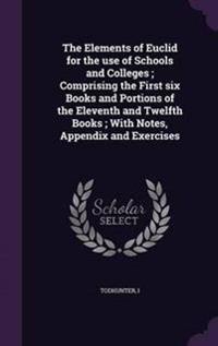 The Elements of Euclid for the Use of Schools and Colleges; Comprising the First Six Books and Portions of the Eleventh and Twelfth Books; With Notes, Appendix and Exercises