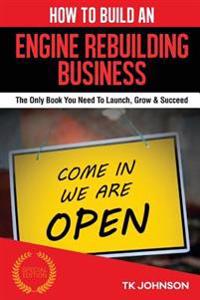 How to Build an Engine Rebuilding Business (Special Edition): The Only Book You Need to Launch, Grow & Succeed