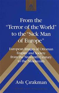From the Terror of the World to the Sick Man of Europe: European Images of Ottoman Empire and Society from the Sixteenth Century to the Nineteenth