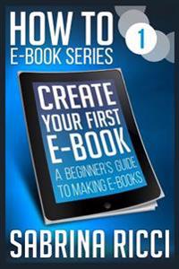 How to Create Your First eBook: A Beginner's Guide to Making eBooks