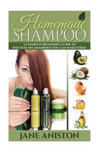 Homemade Shampoo: A Complete Beginner's Guide to Natural DIY Shampoos You Can Make Today - Includes 34 Organic Shampoo Recipes! (Organic
